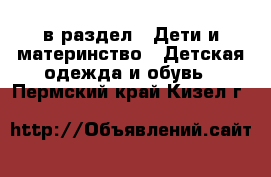  в раздел : Дети и материнство » Детская одежда и обувь . Пермский край,Кизел г.